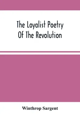 The Loyalist Poetry Of The Revolution - Winthrop Sargent