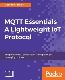 MQTT Essentials - A Lightweight IoT Protocol - Gastón C. Hillar