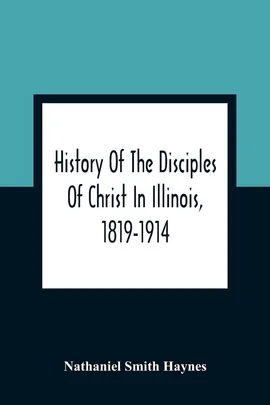History Of The Disciples Of Christ In Illinois, 1819-1914 - Haynes Nathaniel Smith