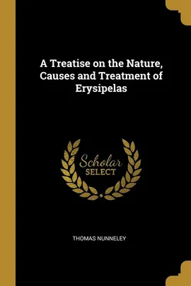 A Treatise on the Nature, Causes and Treatment of Erysipelas - Thomas Nunneley