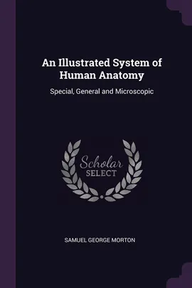 An Illustrated System of Human Anatomy - Samuel George Morton