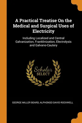 A Practical Treatise On the Medical and Surgical Uses of Electricity - George Miller Beard