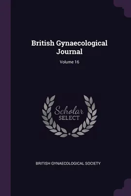 British Gynaecological Journal; Volume 16 - Gynaecological Society British