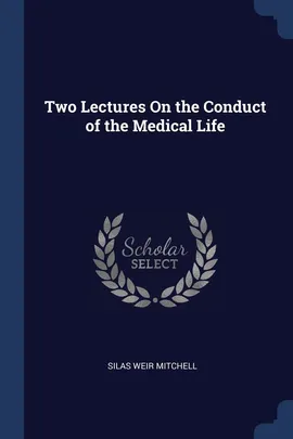 Two Lectures On the Conduct of the Medical Life - Silas Weir Mitchell