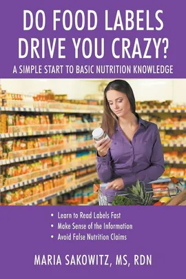 DO FOOD LABELS DRIVE YOU CRAZY? A Simple Start to Basic Nutrition Knowledge - MS RDN Maria Sakowitz