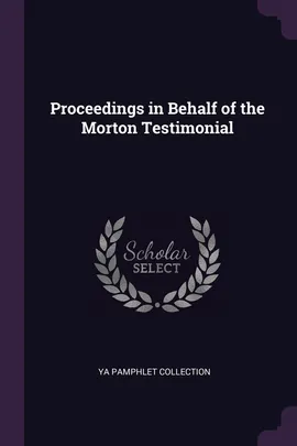 Proceedings in Behalf of the Morton Testimonial - YA Pamphlet Collection