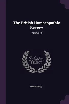 The British Homoeopathic Review; Volume 42 - Anonymous