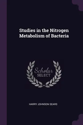 Studies in the Nitrogen Metabolism of Bacteria - Harry Johnson Sears