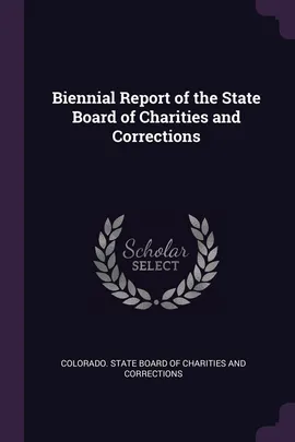 Biennial Report of the State Board of Charities and Corrections - State Board Of Charities And C Colorado.