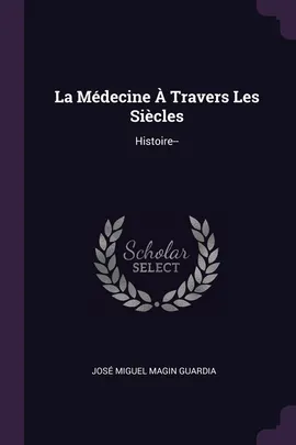 La Médecine A Travers Les Siecles - José Miguel Magin Guardia