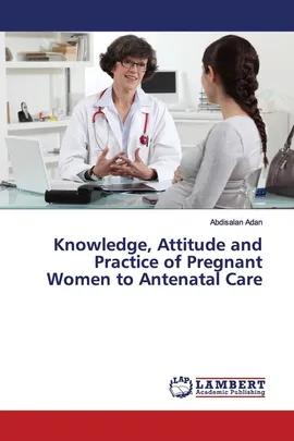Knowledge, Attitude and Practice of Pregnant Women to Antenatal Care - Abdisalan Adan