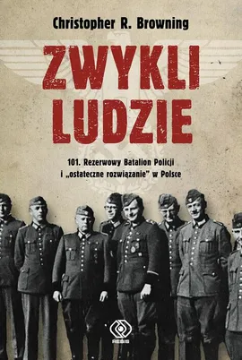 Zwykli ludzie. 101. Rezerwowy Batalion Policji i "ostateczne rozwiązanie" w Polsce - Christopher R. Browning