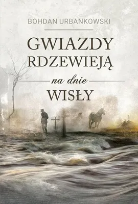 Gwiazdy rdzewieją na dnie Wisły - Bohdan Urbankowski