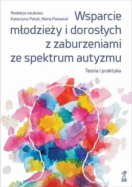 Wsparcie młodzieży i dorosłych z zaburzeniami ze spektrum autyzmu. Teoria i praktyka - Katarzyna Patyk, Maria Panasiuk