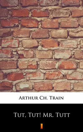Tut, Tut! Mr. Tutt - Arthur Ch. Train