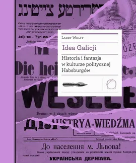 Idea Galicji. Historia i fantazja w kulturze politycznej Habsburgów - Larry Wolff