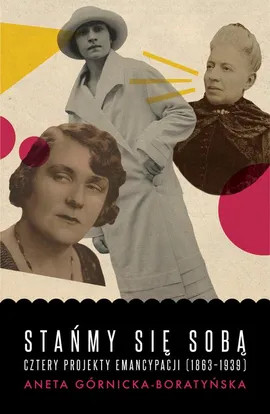 Stańmy się sobą. Cztery projekty emancypacji (1863-1939) - Aneta Górnicka-Boratyńska