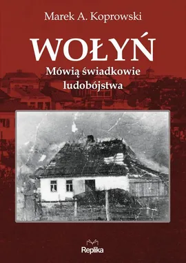 Wołyń. Mówią świadkowie ludobójstwa - Marek A. Koprowski