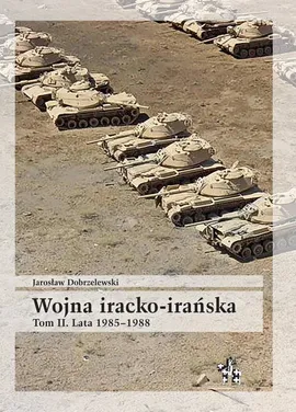 Wojna iracko-irańska Tom 2 Lata 1985-1988 - Jarosław Dobrzelewski
