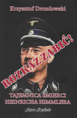 Rozkaz zabić Tajemnica śmierci Heinricha Himmlera - Krzysztof Drozdowski