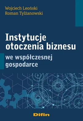 Instytucje otoczenia biznesu we współczesnej gospodarce - Roman Tylżanowski, Wojciech Leoński