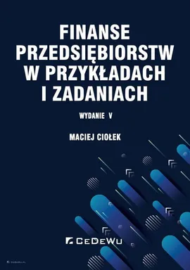 Finanse przedsiębiorstw w przykładach i zadaniach - Maciej Ciołek