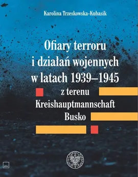 Ofiary terroru i działań wojennych w latach 1939-1945 z terenu Kreishaupmannschaft Busko - Karolina Trzeskowska-Kubasik