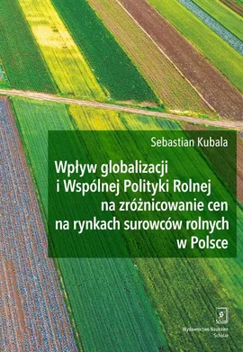Wpływ globalizacji i Wspólnej Polityki Rolnej na zróżnicowanie cen na rynkach surowców rolnych w Polsce - Sebastian Kubala