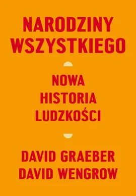 Narodziny wszystkiego Nowa historia ludzkości - David Graeber, David Wengrow