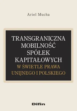 Transgraniczna mobilność spółek kapitałowych w świetle prawa unijnego i polskiego - Ariel Mucha