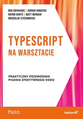 TypeScript na warsztacie Praktyczny przewodnik pisania  efektywnego kodu - Ben Grynhaus, Rayon Hunte, Jordan Hudgens