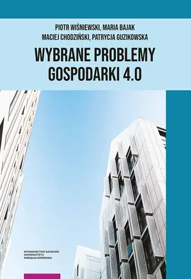Wybrane problemy Gospodarki 4.0 - Maria Bajak, Maciej Chodziński, Patrycja Guzikowska, Piotr Wiśniewski