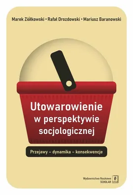 Utowarowienie w perspektywie socjologicznej - Mariusz Baranowski, Rafał Drozdowski, Marek Ziółkowski
