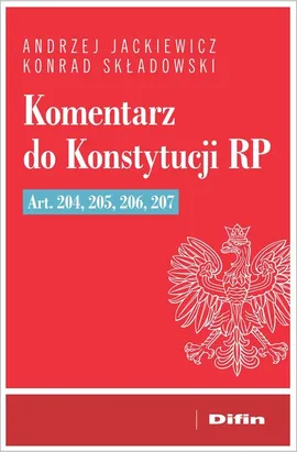 Komentarz do Konstytucji RP art. 204, 205, 206, 207 - Andrzej Jackiewicz, Konrad Składowski
