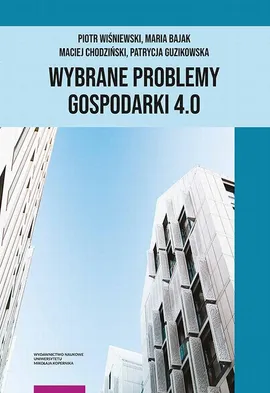 Wybrane problemy Gospodarki 4.0 - Maciej Chodziński, Maria Bajak, Patrycja Guzikowska, Piotr Wiśniewski