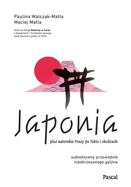 Japonia. Subiektywny przewodnik nieokrzesanego gaijina po meandrach zaskakującej rzeczywistości - Maciej Matla, Paulina Walczak-Matla