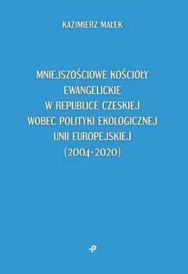Mniejszościowe kościoły ewangelickie w Republice Czeskiej wobec polityki ekologicznej Unii Europejskiej - Kazimierz Małek