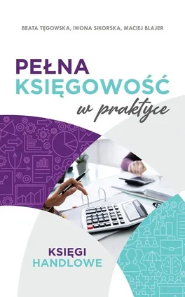 Pełna księgowość w praktyce - Maciej Blajer, Iwona Sikorska, Beata Tęgowska