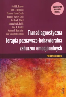 Transdiagnostyczna terapia poznawczo-behawioralna zaburzeń emocjonalnych - Barlow David H., Farchione Todd J., Shannon Sauer-Zavala