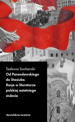 Od Parandowskiego do Stasiuka. Rosja w literaturze polskiej ostatniego stulecia - Tadeusz Sucharski