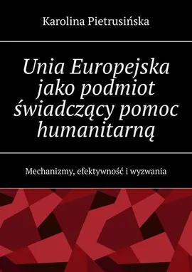 Unia Europejska jako podmiot świadczący pomoc humanitarną - Karolina Pietrusińska