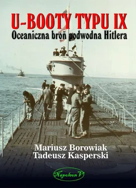 U-Booty typu IX Oceaniczna broń podwodna Hitlera - Mariusz Borowiak, Tadeusz Kasperski