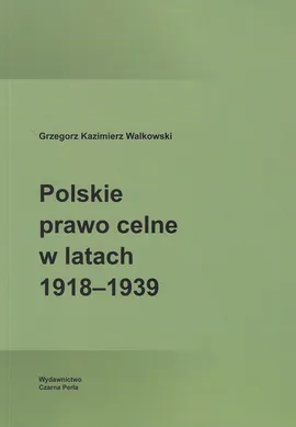Polskie prawo celne w latach 1918-1939 - Walkowski Grzegorz Kazimierz