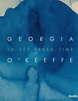 Georgia O’Keeffe: To See Takes Time - Laura Neufeld, Samantha Friedman
