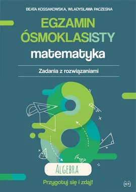 Egzamin ósmoklasisty Matematyka Zadania z rozwiązaniami Algebra - Beata Kossakowska, Władysława Paczesna