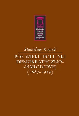 Pół wieku polityki demokratyczno-narodowej (1887-1939) - Stanisław Kozicki
