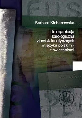 Interpretacja fonologiczna zjawisk fonetycznych w języku polskim z ćwiczeniami - Barbara Klebanowska