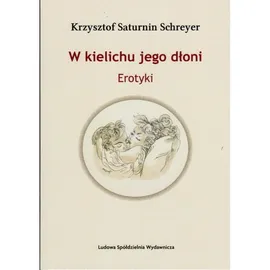 W kielichu jego dłoni - Schreyer Krzysztof Saturnin