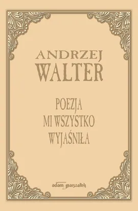 Poezja mi wszystko wyjaśniła. - Andrzej Walter