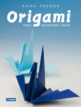 Origami Twój papierowy świat - Anna Franek